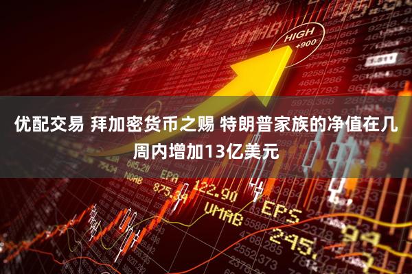 优配交易 拜加密货币之赐 特朗普家族的净值在几周内增加13亿美元