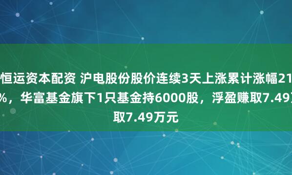 恒运资本配资 沪电股份股价连续3天上涨累计涨幅21.01%，华富基金旗下1只基金持6000股，浮盈赚取7.49万元