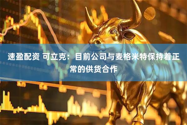 速盈配资 可立克：目前公司与麦格米特保持着正常的供货合作