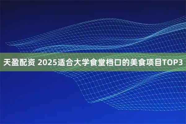 天盈配资 2025适合大学食堂档口的美食项目TOP3