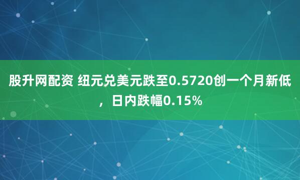 股升网配资 纽元兑美元跌至0.5720创一个月新低，日内跌幅0.15%